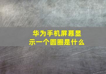 华为手机屏幕显示一个圆圈是什么