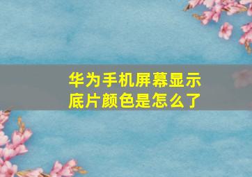 华为手机屏幕显示底片颜色是怎么了