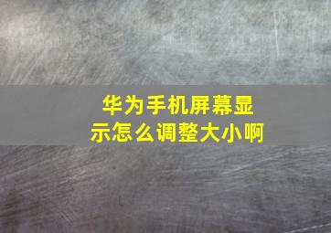 华为手机屏幕显示怎么调整大小啊