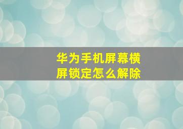 华为手机屏幕横屏锁定怎么解除