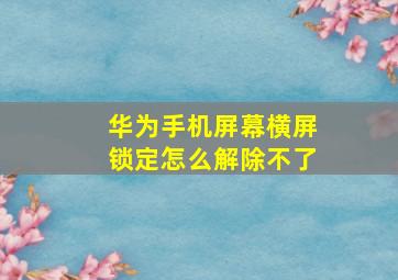 华为手机屏幕横屏锁定怎么解除不了