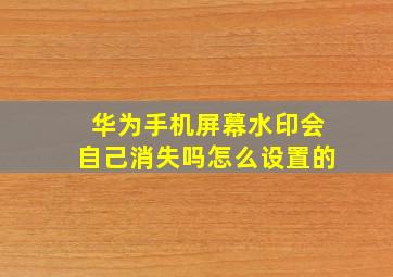 华为手机屏幕水印会自己消失吗怎么设置的