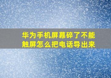 华为手机屏幕碎了不能触屏怎么把电话导出来