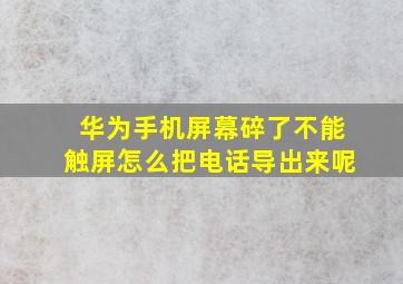 华为手机屏幕碎了不能触屏怎么把电话导出来呢