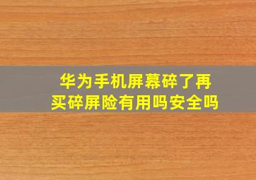 华为手机屏幕碎了再买碎屏险有用吗安全吗