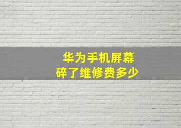 华为手机屏幕碎了维修费多少