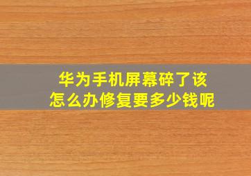 华为手机屏幕碎了该怎么办修复要多少钱呢