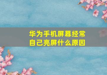 华为手机屏幕经常自己亮屏什么原因