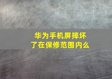 华为手机屏摔坏了在保修范围内么