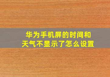 华为手机屏的时间和天气不显示了怎么设置