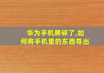 华为手机屏碎了,如何将手机里的东西导出