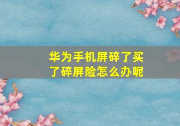 华为手机屏碎了买了碎屏险怎么办呢