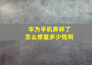 华为手机屏碎了怎么修复多少钱啊