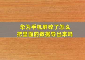 华为手机屏碎了怎么把里面的数据导出来吗