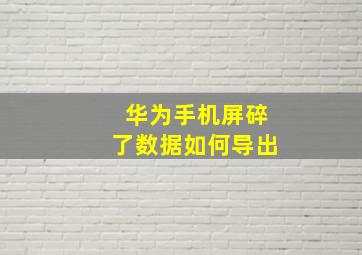 华为手机屏碎了数据如何导出