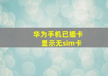 华为手机已插卡显示无sim卡