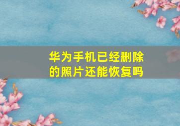 华为手机已经删除的照片还能恢复吗