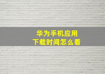 华为手机应用下载时间怎么看