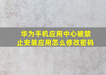 华为手机应用中心被禁止安装应用怎么修改密码