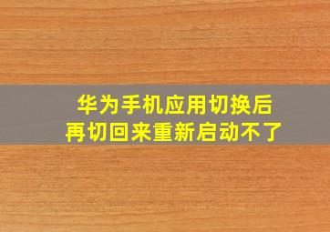 华为手机应用切换后再切回来重新启动不了