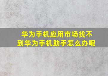 华为手机应用市场找不到华为手机助手怎么办呢