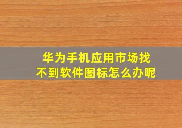 华为手机应用市场找不到软件图标怎么办呢