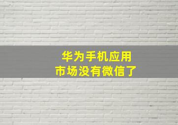 华为手机应用市场没有微信了