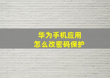 华为手机应用怎么改密码保护