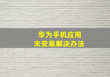 华为手机应用未安装解决办法