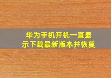 华为手机开机一直显示下载最新版本并恢复