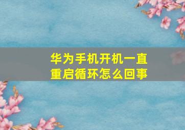 华为手机开机一直重启循环怎么回事