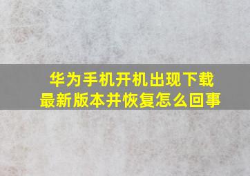 华为手机开机出现下载最新版本并恢复怎么回事