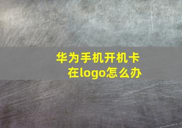 华为手机开机卡在logo怎么办