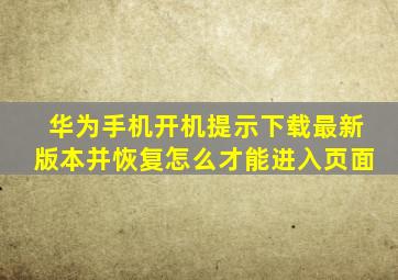 华为手机开机提示下载最新版本并恢复怎么才能进入页面