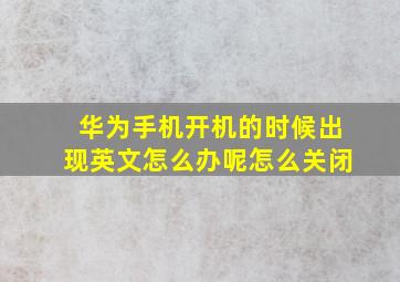 华为手机开机的时候出现英文怎么办呢怎么关闭