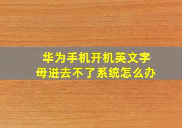 华为手机开机英文字母进去不了系统怎么办