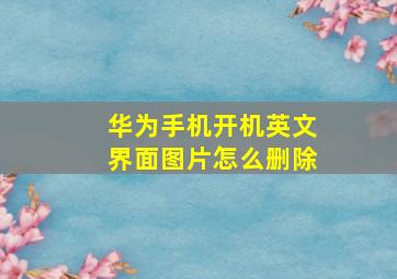 华为手机开机英文界面图片怎么删除