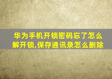 华为手机开锁密码忘了怎么解开锁,保存通讯录怎么删除