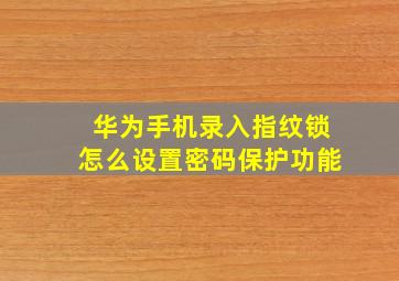 华为手机录入指纹锁怎么设置密码保护功能