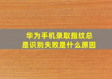 华为手机录取指纹总是识别失败是什么原因