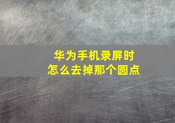 华为手机录屏时怎么去掉那个圆点