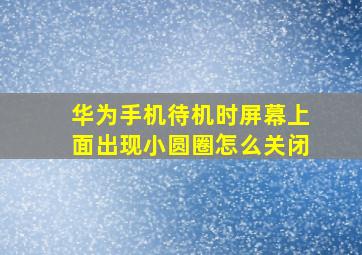 华为手机待机时屏幕上面出现小圆圈怎么关闭