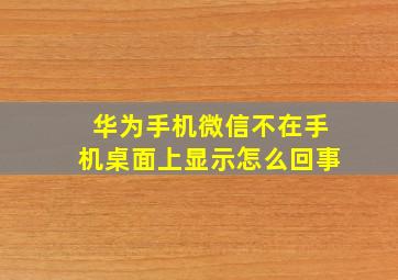 华为手机微信不在手机桌面上显示怎么回事