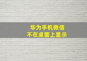 华为手机微信不在桌面上显示