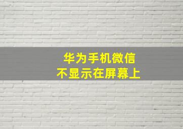 华为手机微信不显示在屏幕上