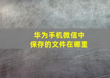 华为手机微信中保存的文件在哪里