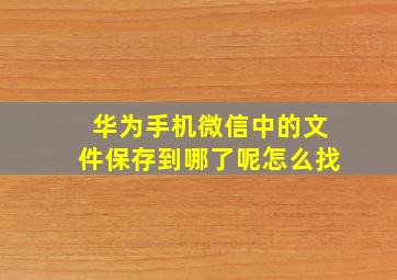 华为手机微信中的文件保存到哪了呢怎么找