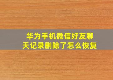 华为手机微信好友聊天记录删除了怎么恢复