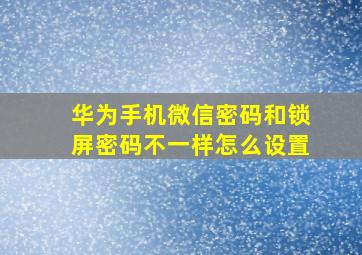 华为手机微信密码和锁屏密码不一样怎么设置