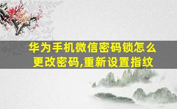 华为手机微信密码锁怎么更改密码,重新设置指纹